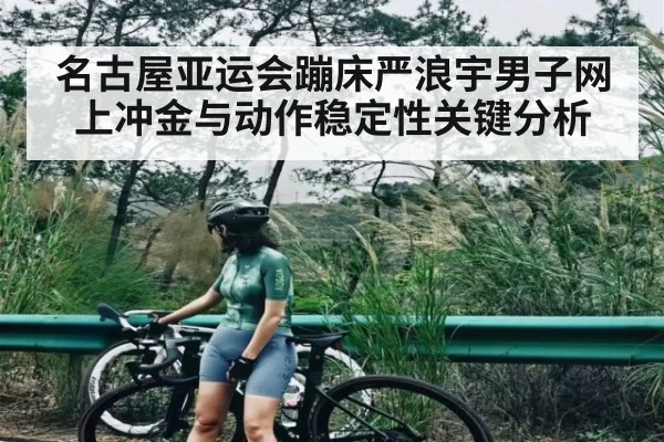名古屋亚运会蹦床严浪宇男子网上冲金与动作稳定性关键分析 | Kaiyun China